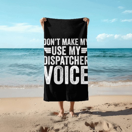 Don t Make Me Use My Dispatcher Voice Beach Towels