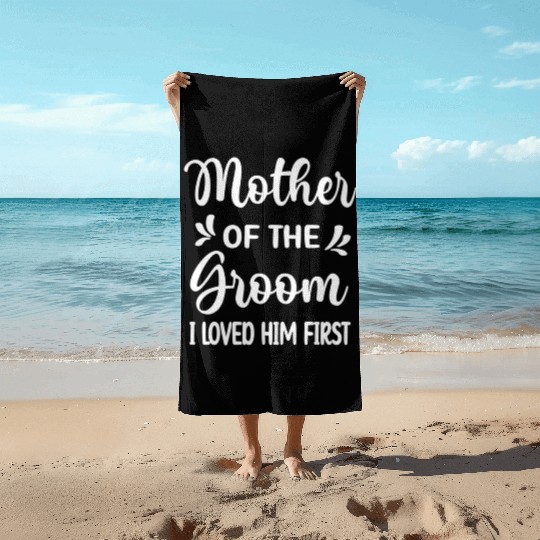 I Loved Him First Mother Of The Groom Mom Groom Beach Towels