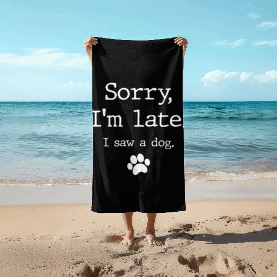 Dog Sorry I'M Late I Saw A Dog Beach Towels
