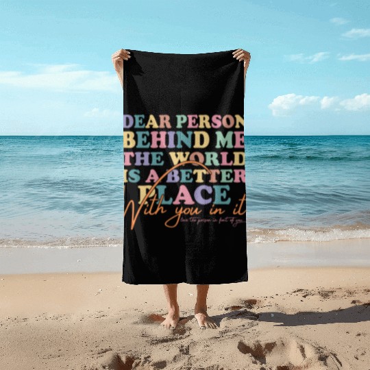The World Is A Better Place Dear Person Behind Me Beach Towels