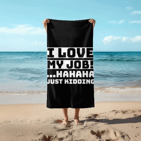 I love my job Hahaha just kidding Funny Humor Beach Towels