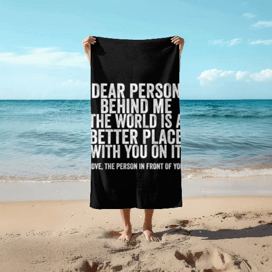 Dear Person Behind Me The World Is A Better Place Beach Towels