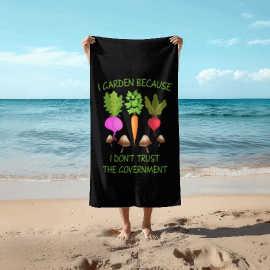 I Garden Because I Don't Trust The Goverment Beach Towels