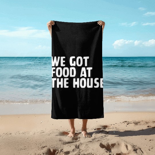We Got Food At The House Beach Towels