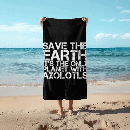 Save The Earth Its The Only Planet With Axolotls Beach Towels
