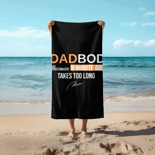 Dad Bod Because 8 Minute Abs Took Too Long Beach Towels