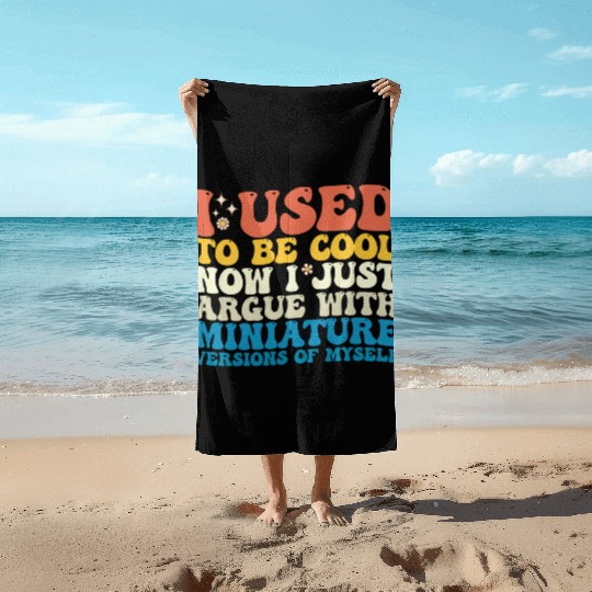I Used To Be Cool Now I Just Argue With Miniature Beach Towels