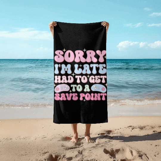 Sorry I'm Late Had To Get To A Save Point Beach Towels