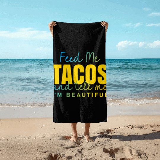 Feed Me Tacos and tell me I am beautiful quote Beach Towels