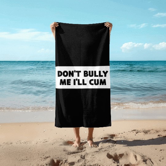 Don t Bully Me I ll Cum Beach Towels