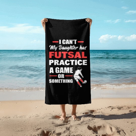 I Can't My Daughter Has Futsal Practice A Game Or Beach Towels