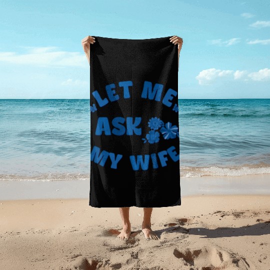 Let me ask my wife Beach Towels