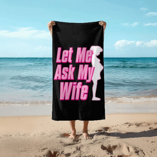 Let Me Ask My Wife Beach Towels