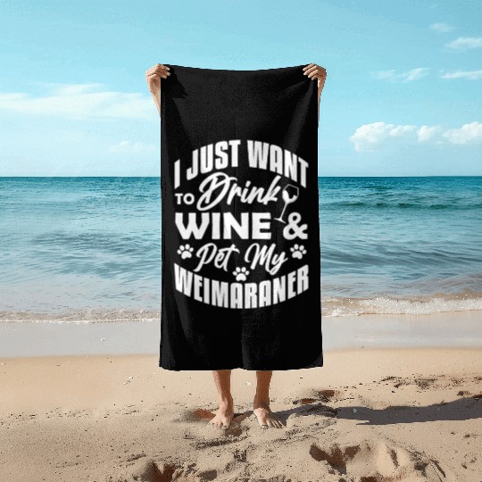 I Just Want To Drink Wine & Pet My Weimaraner Beach Towels