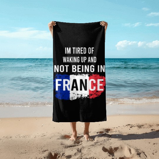 I m Tired Of Waking Up And Not Being In France Beach Towels