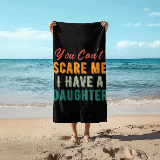 You Can t Scare Me I Have A Daughter Funny Dad Mom Beach Towels