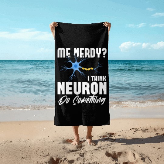 Me Nerdy? I Think Neuron Do Something Neuroscience Beach Towels