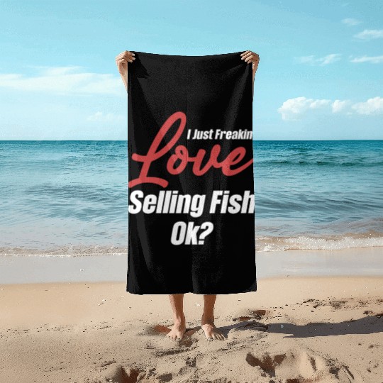 I Just Freakin' Love Selling Fish Ok? Trading Beach Towels