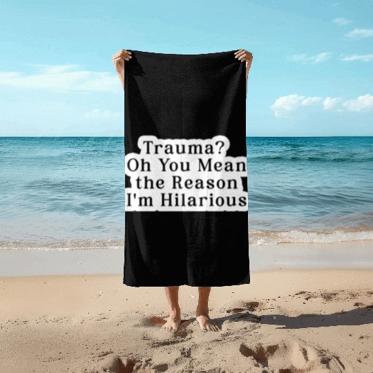 Trauma Oh You Mean the Reason I m Hilarious Beach Towels
