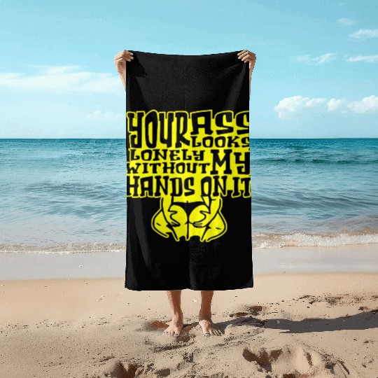 Your Ass Looks Lonely Without My Hands On It © Beach Towels