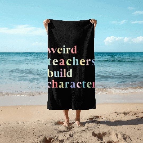 Funny Quote Weird Teachers Build Character Teacher Beach Towels