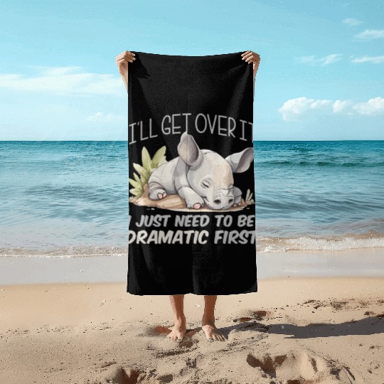 I'll Get Over It I Just Need To Be Dramatic First Beach Towels