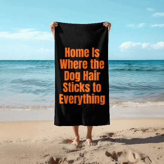 Home Is Where the Dog Hair Sticks to Everything Beach Towels