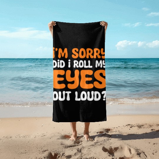 I'm Sorry Did I Roll My Eyes Out Loud? Comedy Beach Towels