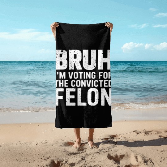 BRUH I'M VOTING FOR THE CONVICTED FELON Beach Towels