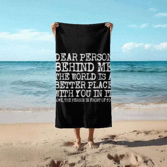 Dear Person Behind Me The World Is A Better Place Beach Towels