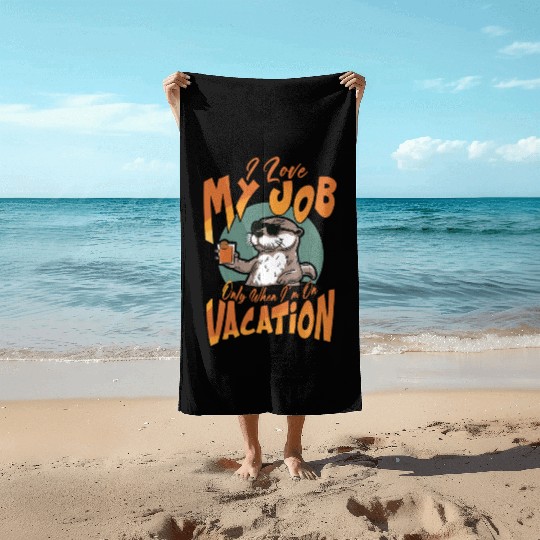 I love my job, only when I'm on vacation. Beach Towels
