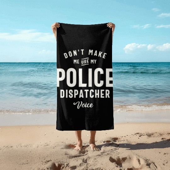 Don't Make Me Use My Police Dispatcher Voice Beach Towels