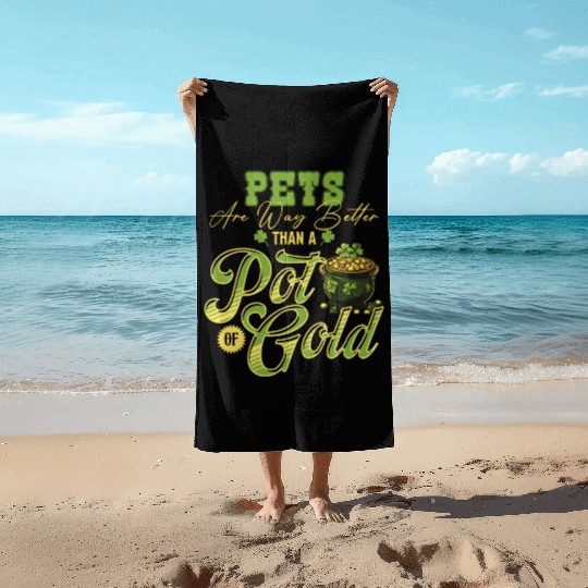 Pets Are Way Better Than A Pot Of Gold St Beach Towels