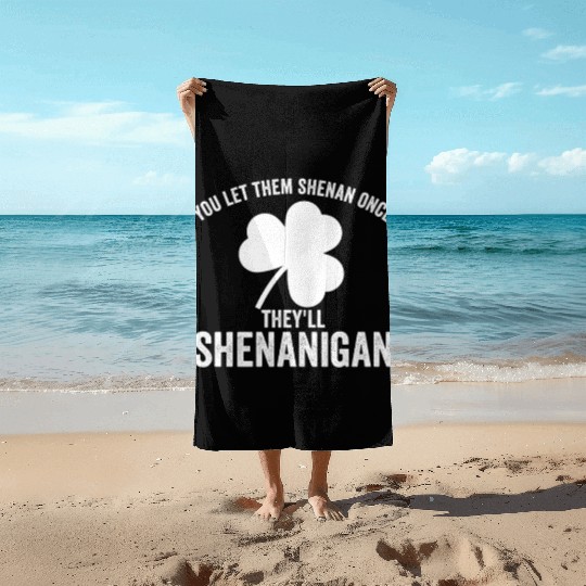You Let Them Shenan Once They'll Shenanigan Beach Towels