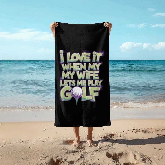I Love It When My Wife Lets Me Play Golf Beach Towels