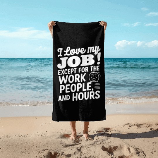 I Love My Job Except For The Work People Hours Beach Towels