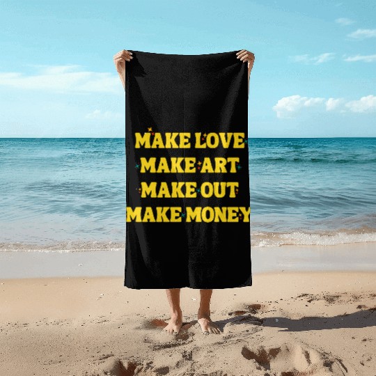 Make Love Make Art Make Out Make Money Beach Towels