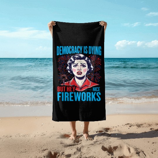 Democracy Is Dying But Hey Nice Fireworks 4th Beach Towels