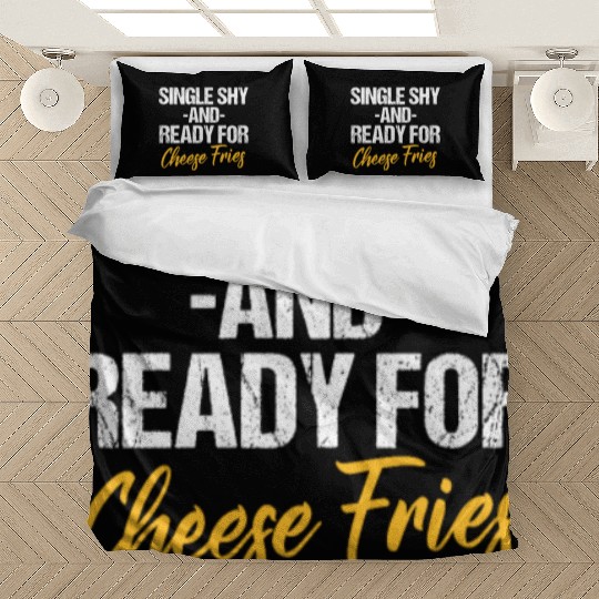 Single Shy And Ready For Cheese Fries Bedding Sets