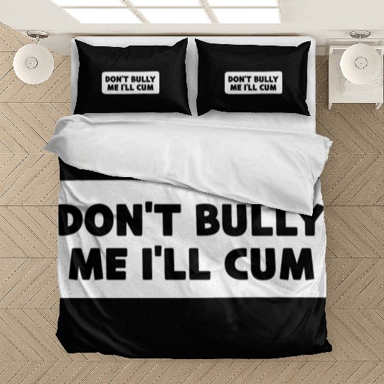 Don t Bully Me I ll Cum Bedding Sets