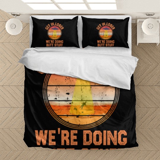Get In Loser We Re Doing Butt Stuff Ufo Bedding Sets