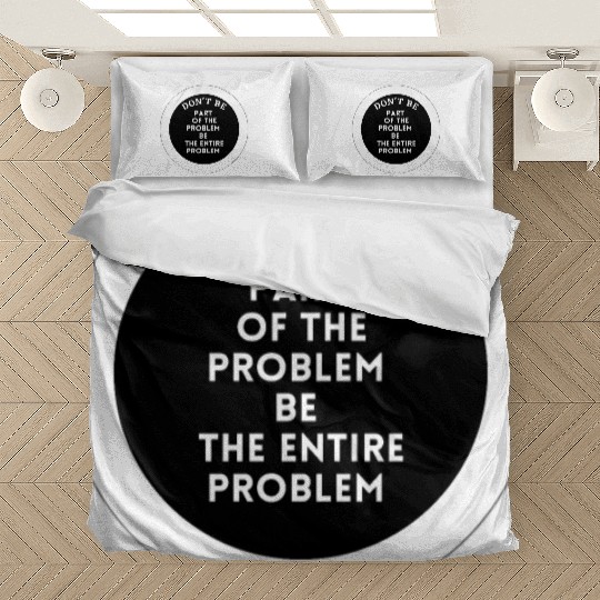 Don't be part of the problem be the entire problem Bedding Sets