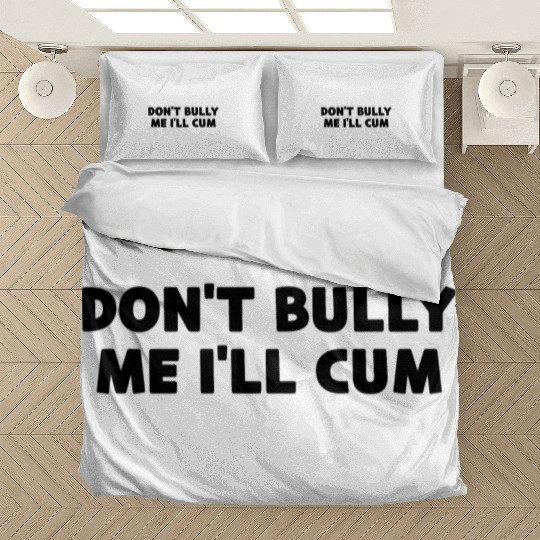 Don t Bully Me I ll Cum Bedding Sets
