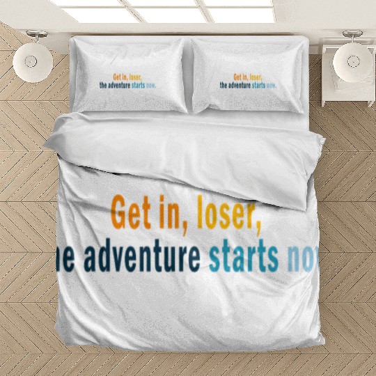 Get in Loser, the adventures starts now Bedding Sets