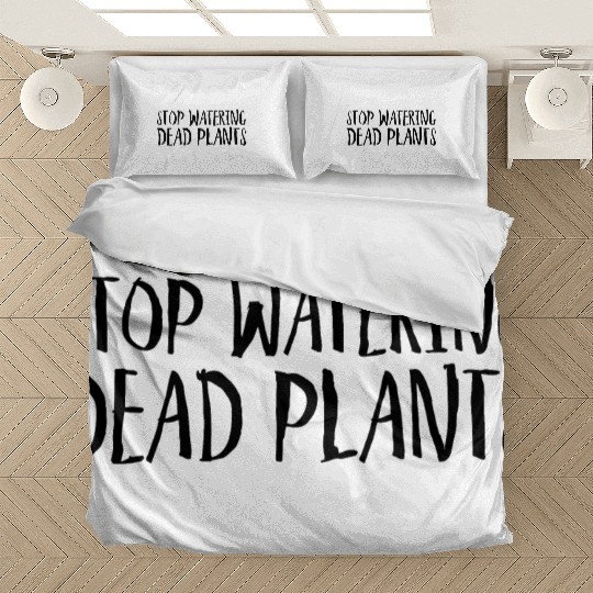 Stop Watering Dead Plants Bedding Sets