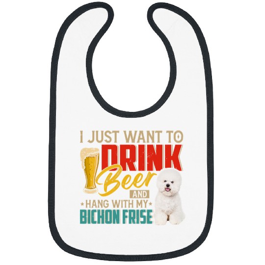 Beer I Just Want To Drink Beer And Hang With My Bichon Frise Bibs