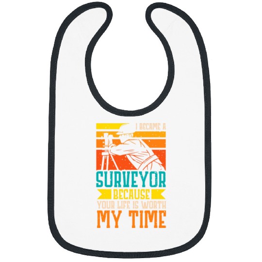 I became a Surveyor because your life is worth my time Bibs