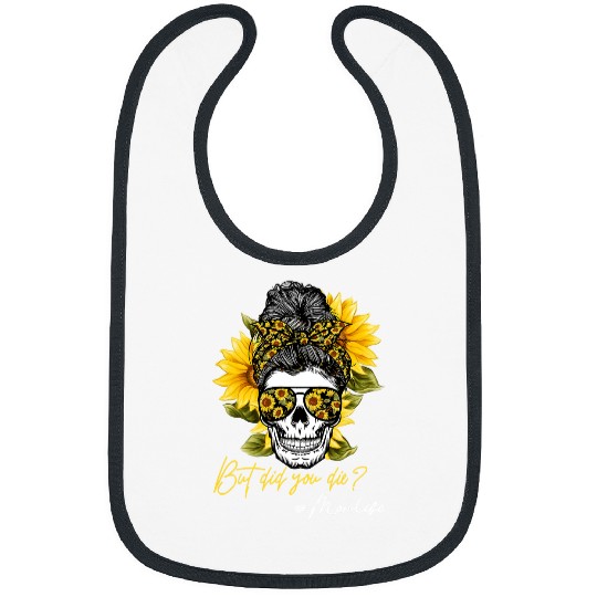 Skeletons Skulls But Did You Die Messy Bun Skull Sunflower Skeletons Mom Life351 Skull Bibs