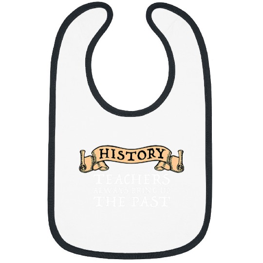 History Teachers Always Bring Up The Past Funny History Buff Bibs