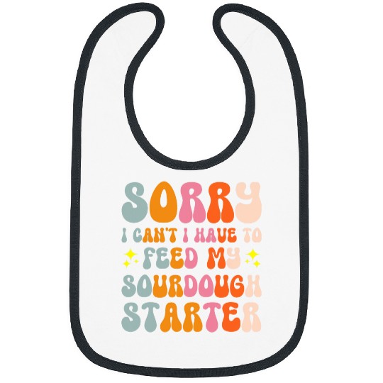Sorry I Cant I Have To Feed My Sourdough Starter 5 Bibs
